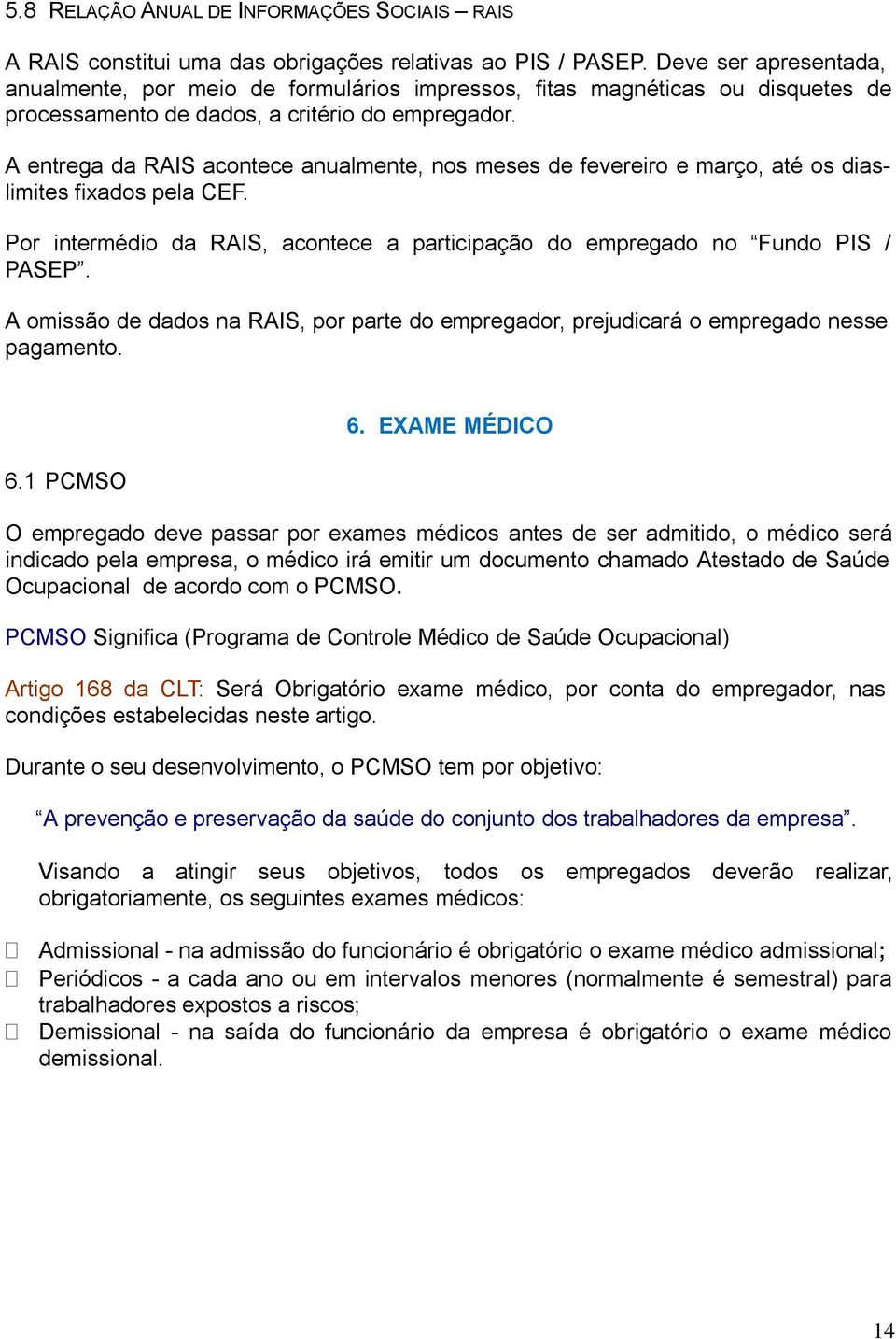 A entrega da RAIS acontece anualmente, nos meses de fevereiro e março, até os diaslimites fixados pela CEF. Por intermédio da RAIS, acontece a participação do empregado no Fundo PIS / PASEP.