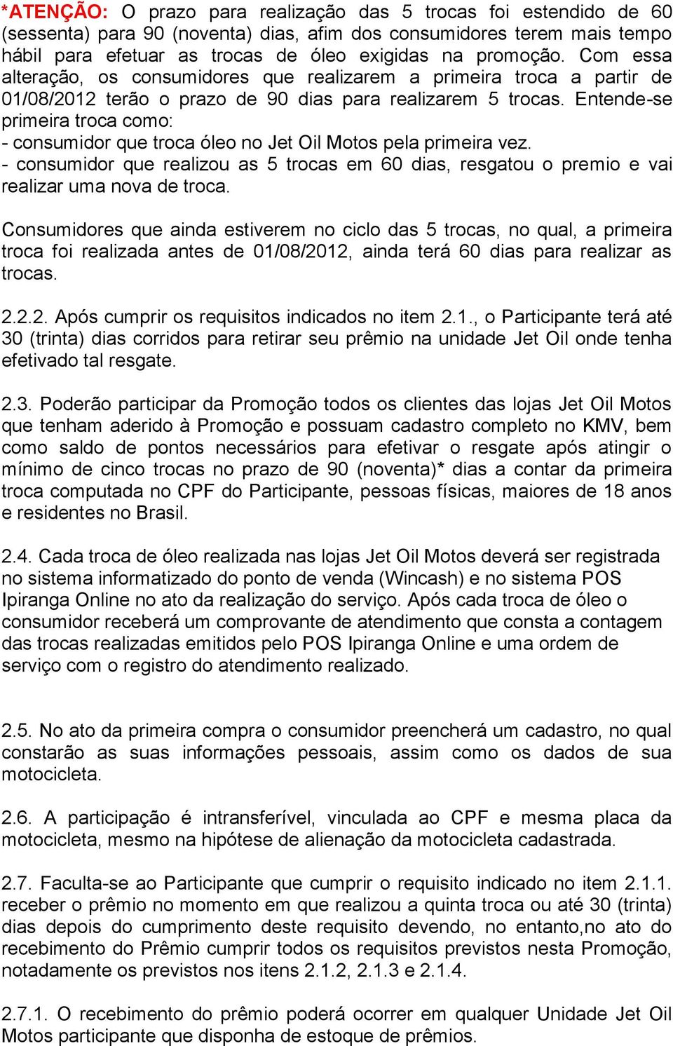 Entende-se primeira troca como: - consumidor que troca óleo no Jet Oil Motos pela primeira vez. - consumidor que realizou as 5 trocas em 60 dias, resgatou o premio e vai realizar uma nova de troca.