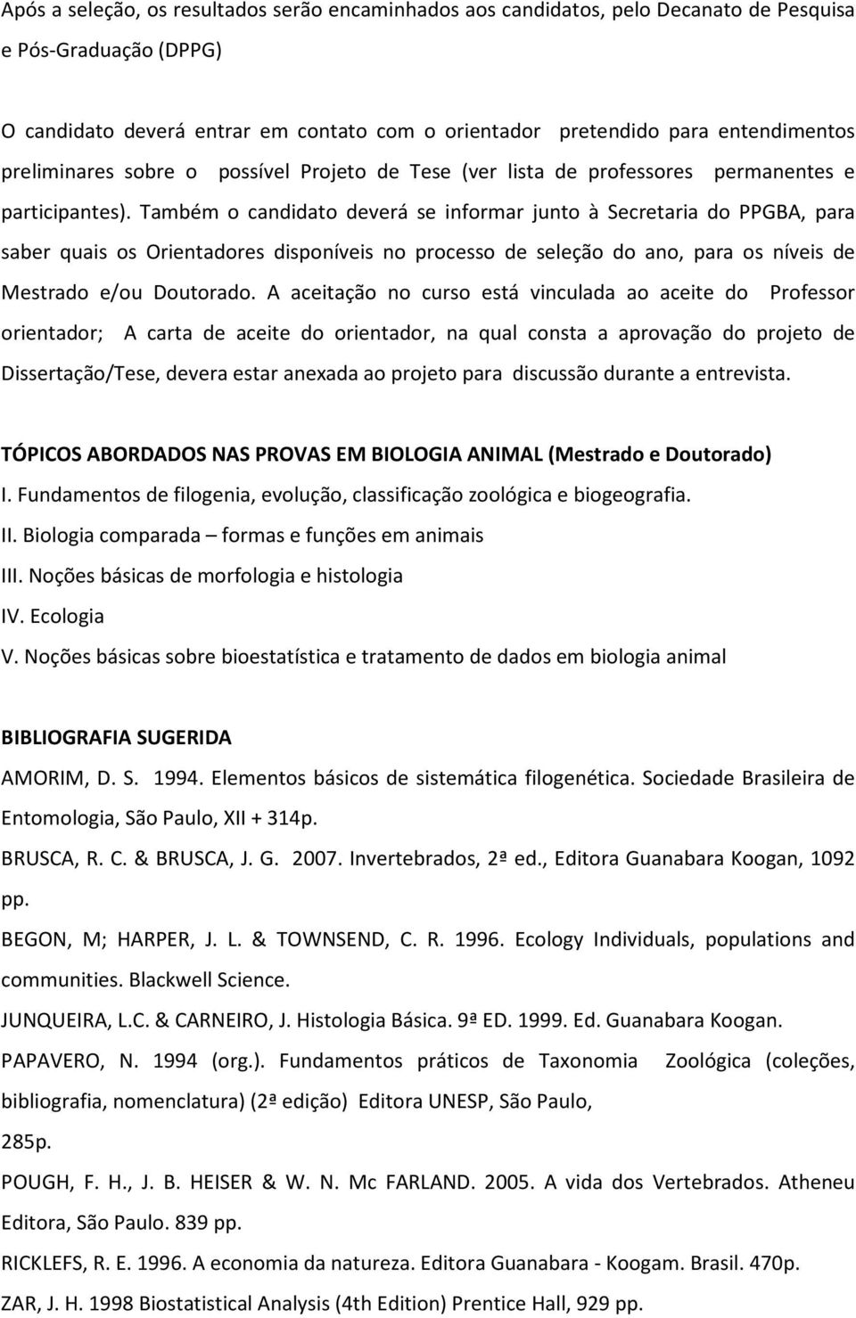 Também o candidato deverá se informar junto à Secretaria do PPGBA, para saber quais os Orientadores disponíveis no processo de seleção do ano, para os níveis de Mestrado e/ou Doutorado.