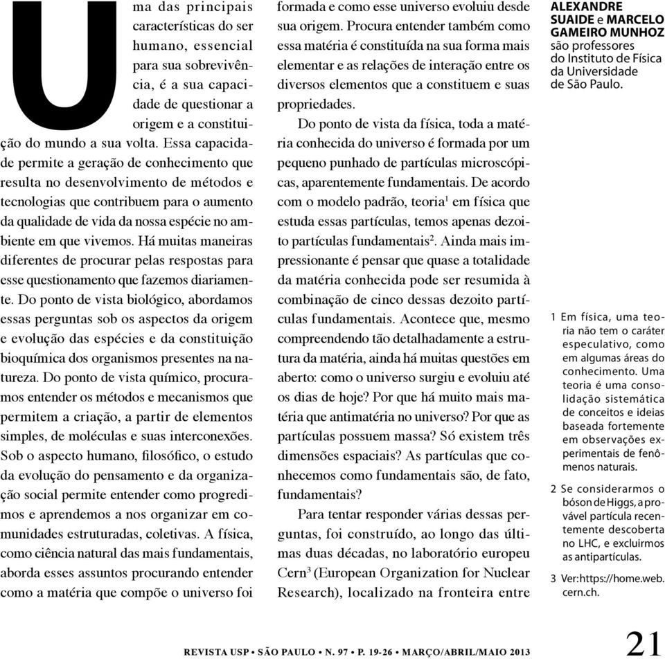 vivemos. Há muitas maneiras diferentes de procurar pelas respostas para esse questionamento que fazemos diariamente.