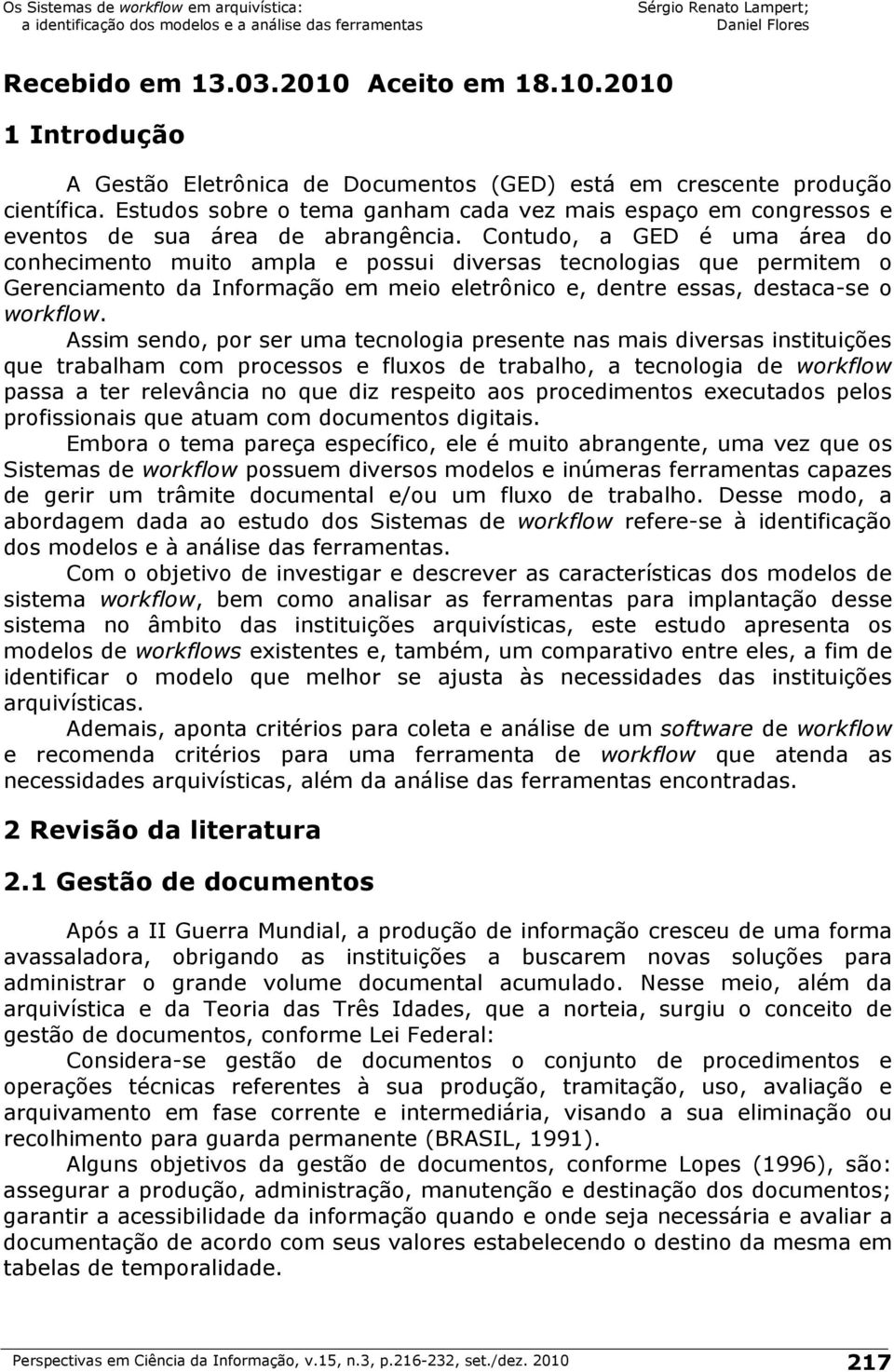 Contudo, a GED é uma área do conhecimento muito ampla e possui diversas tecnologias que permitem o Gerenciamento da Informação em meio eletrônico e, dentre essas, destaca-se o workflow.