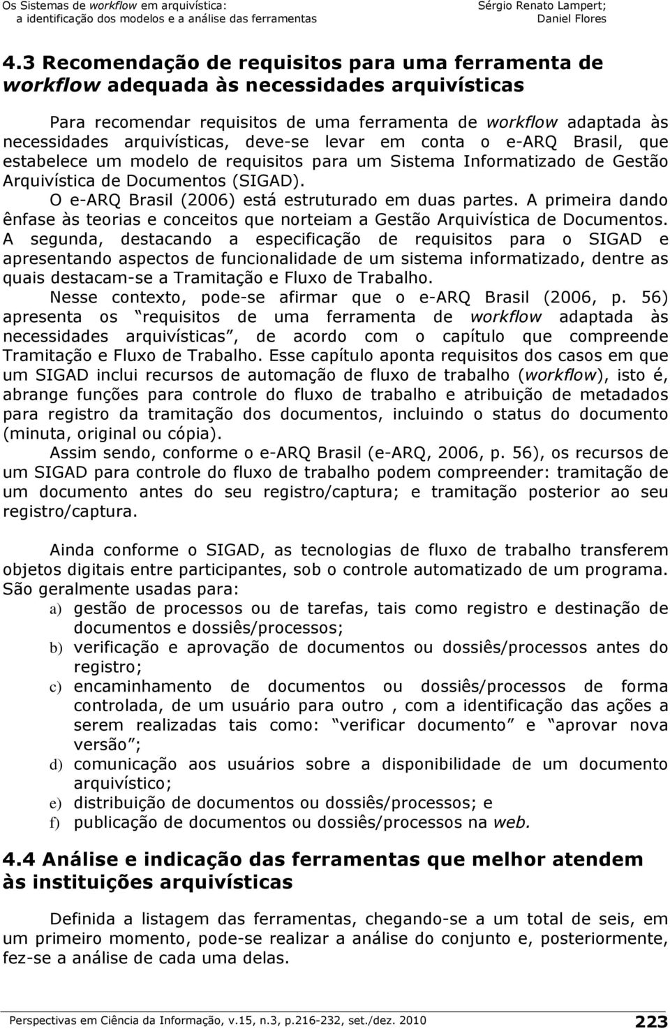 O e-arq Brasil (2006) está estruturado em duas partes. A primeira dando ênfase às teorias e conceitos que norteiam a Gestão Arquivística de Documentos.