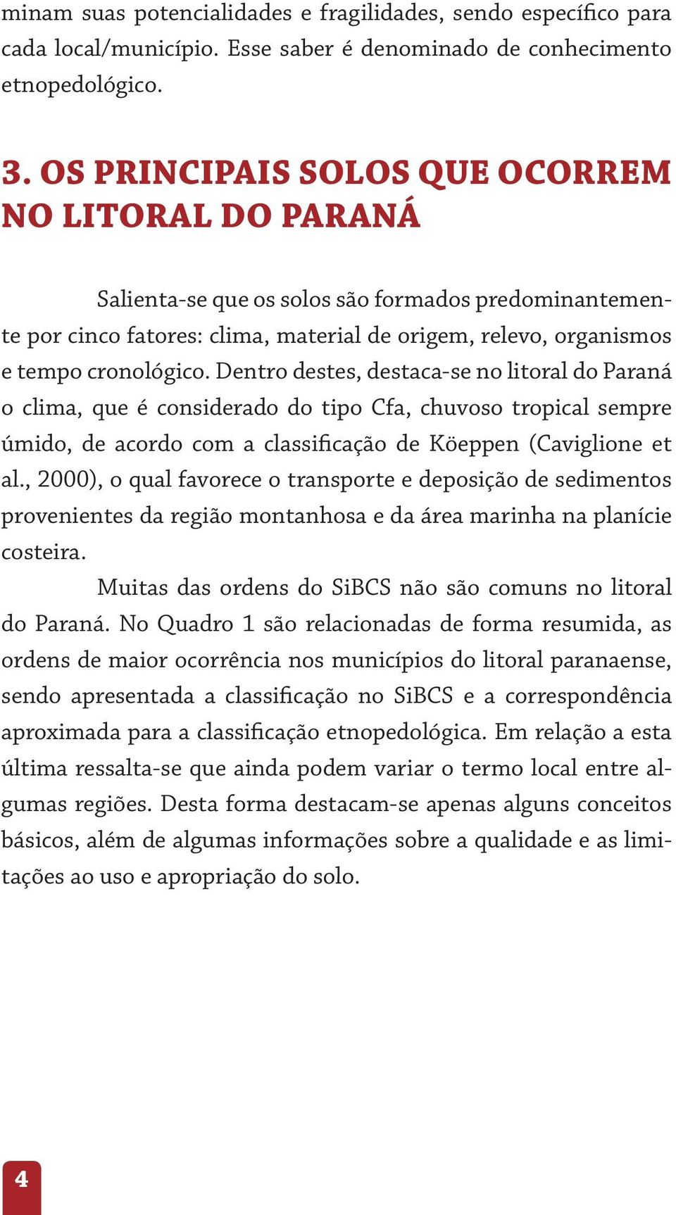 Dentro destes, destaca-se no litoral do Paraná o clima, que é considerado do tipo Cfa, chuvoso tropical sempre úmido, de acordo com a classificação de Köeppen (Caviglione et al.