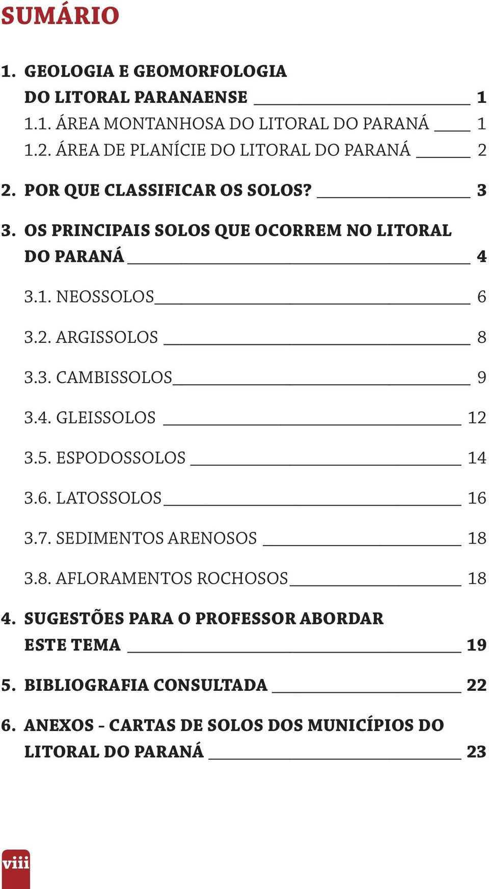 NEOSSOLOS 6 3.2. ARGISSOLOS 8 3.3. CAMBISSOLOS 9 3.4. GLEISSOLOS 12 3.5. ESPODOSSOLOS 14 3.6. LATOSSOLOS 16 3.7. SEDIMENTOS ARENOSOS 18 3.8. AFLORAMENTOS ROCHOSOS 18 4.