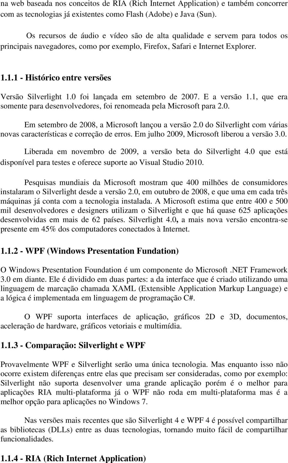 1.1 - Histórico entre versões Versão Silverlight 1.0 foi lançada em setembro de 2007. E a versão 1.1, que era somente para desenvolvedores, foi renomeada pela Microsoft para 2.0. Em setembro de 2008, a Microsoft lançou a versão 2.