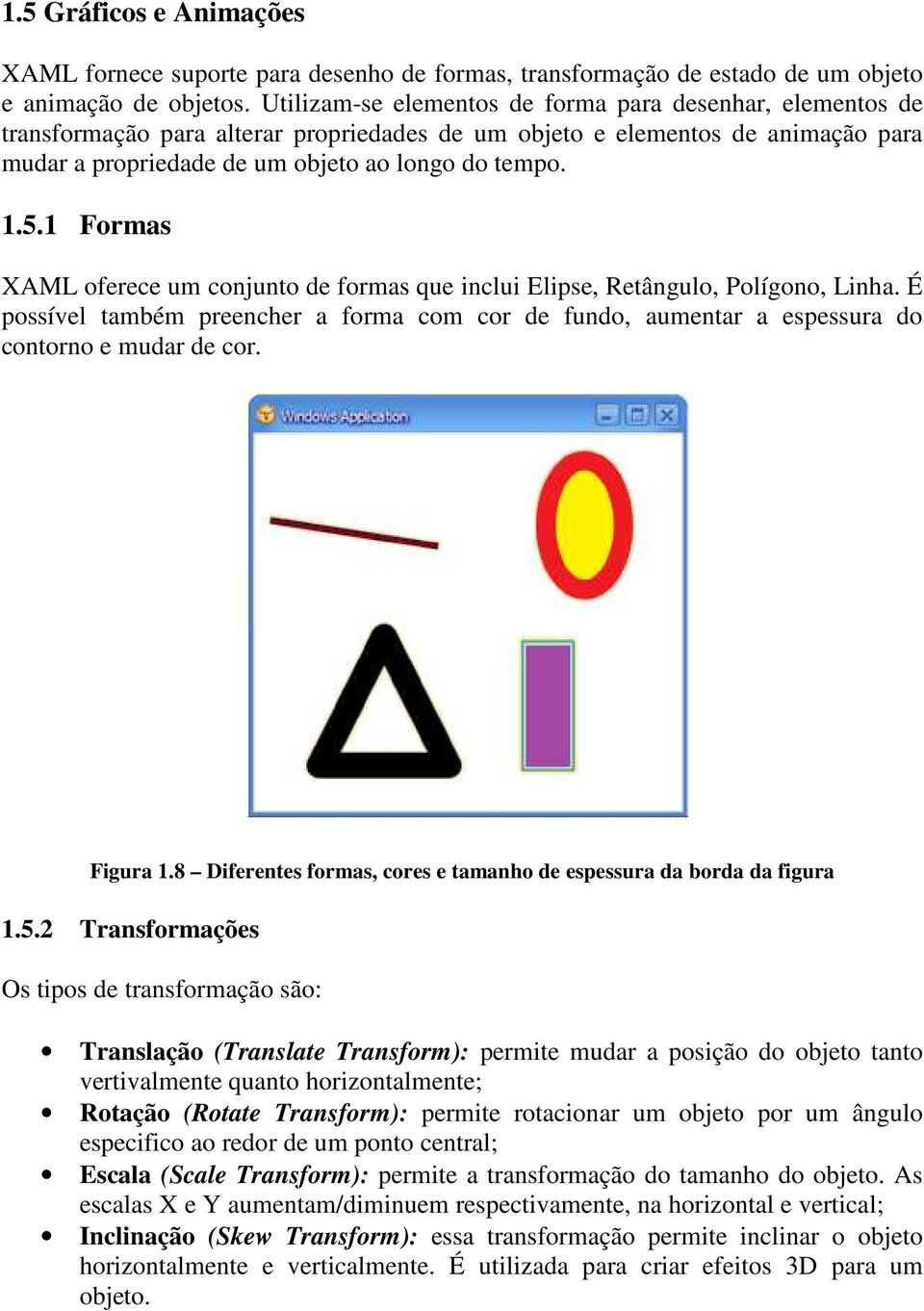 1 Formas XAML oferece um conjunto de formas que inclui Elipse, Retângulo, Polígono, Linha. É possível também preencher a forma com cor de fundo, aumentar a espessura do contorno e mudar de cor.