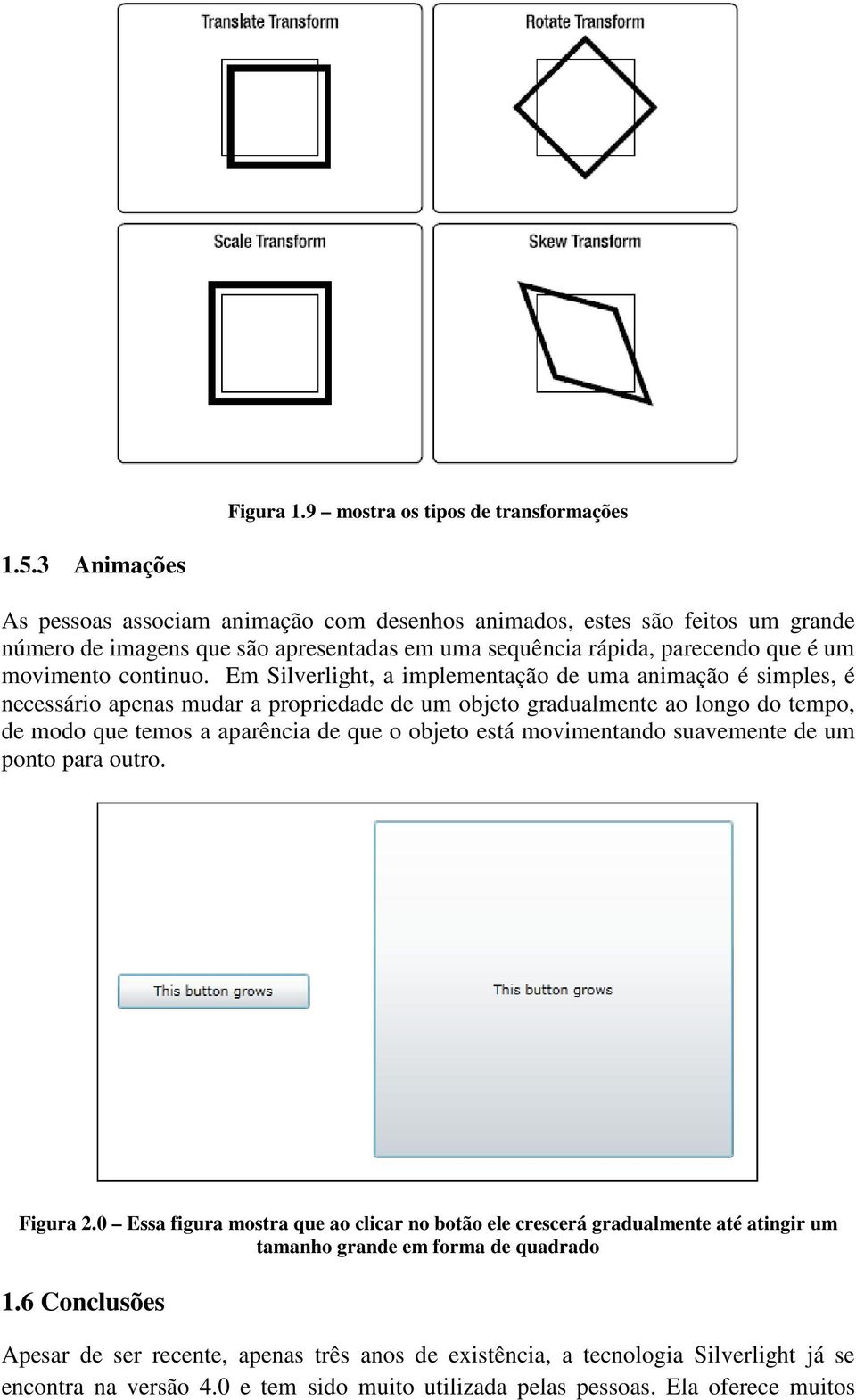 Em Silverlight, a implementação de uma animação é simples, é necessário apenas mudar a propriedade de um objeto gradualmente ao longo do tempo, de modo que temos a aparência de que o objeto está