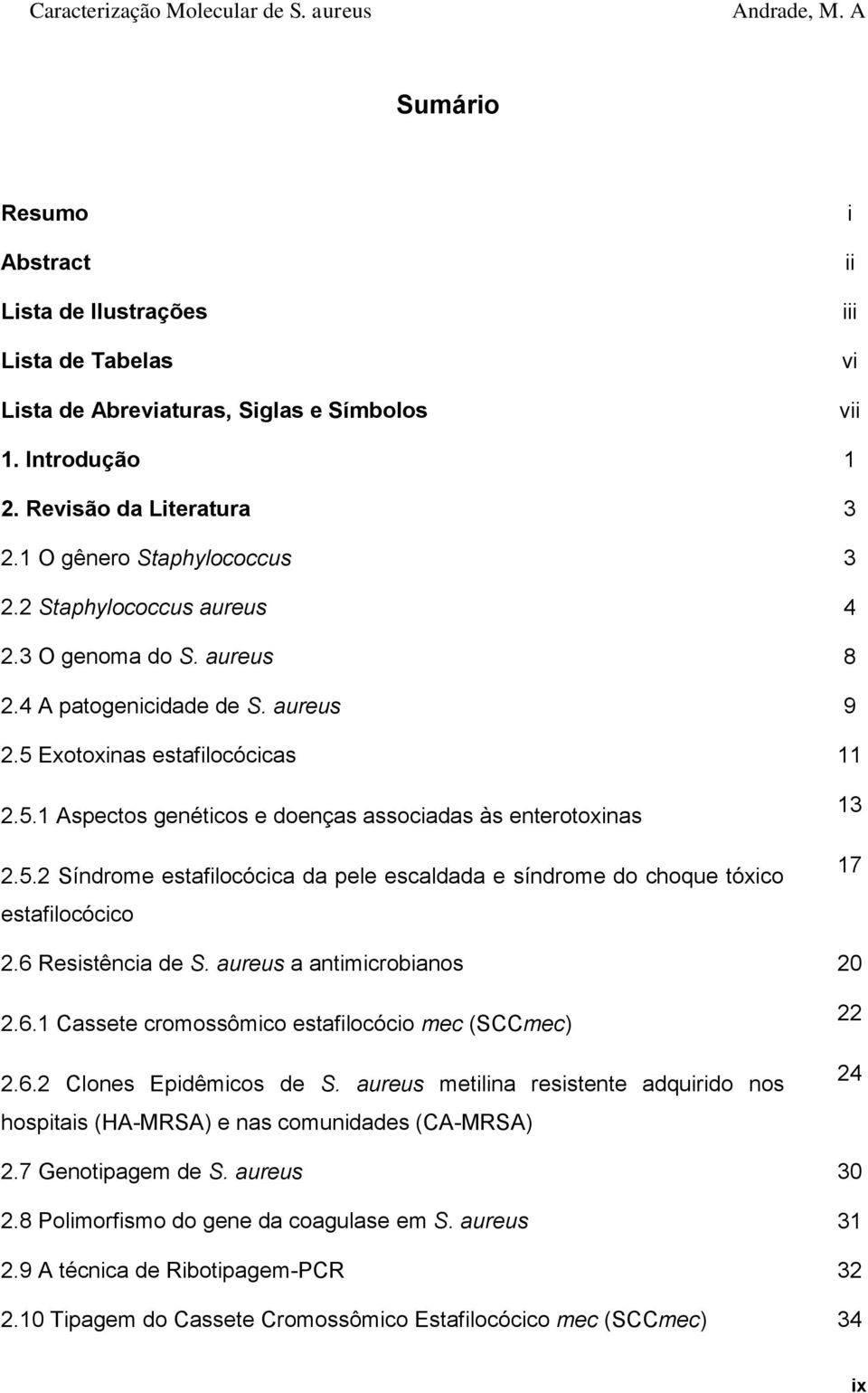 6 Resistência de S. aureus a antimicrobianos 20 2.6.1 Cassete cromossômico estafilocócio mec (SCCmec) 2.6.2 Clones Epidêmicos de S.