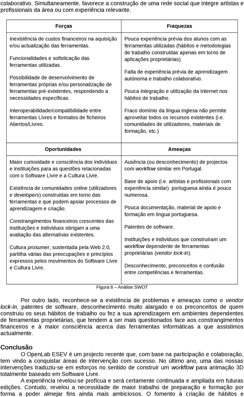 Possibilidade de desenvolvimento de ferramentas próprias e/ou personalização de ferramentas pré-existentes, respondendo a necessidades específicas.