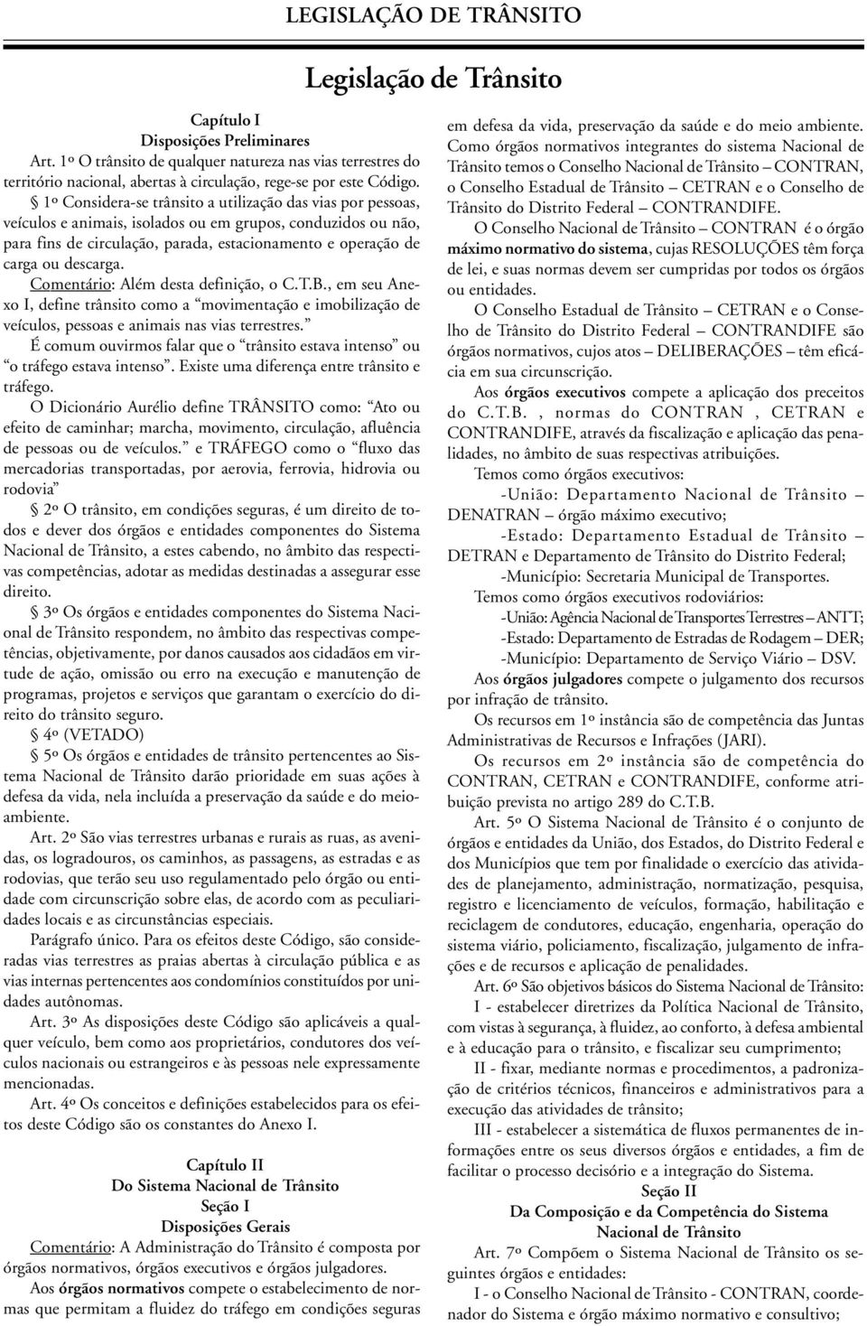 descarga. Comentário: Além desta definição, o C.T.B., em seu Anexo I, define trânsito como a movimentação e imobilização de veículos, pessoas e animais nas vias terrestres.