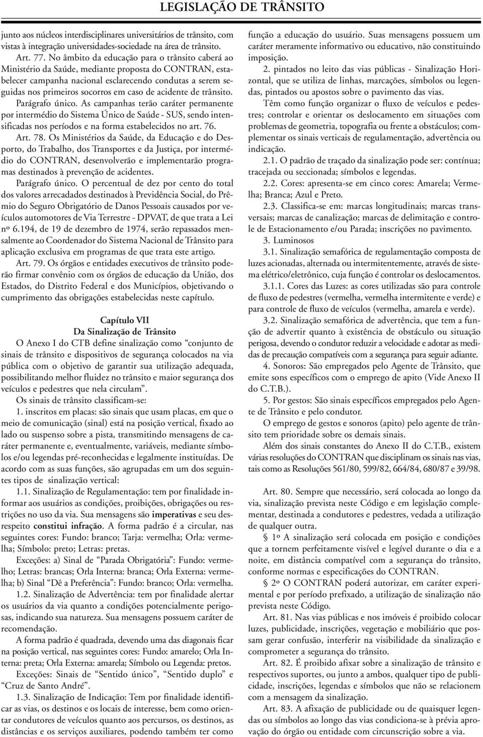 de acidente de trânsito. Parágrafo único. As campanhas terão caráter permanente por intermédio do Sistema Único de Saúde - SUS, sendo intensificadas nos períodos e na forma estabelecidos no art. 76.