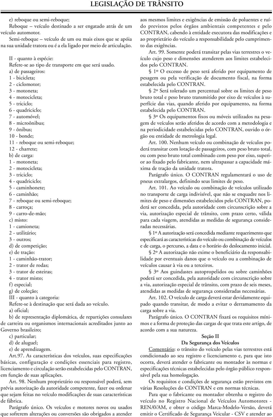 a) de passageiros: 1 - bicicleta; 2 - ciclomotor; 3 - motoneta; 4 - motocicleta; 5 - triciclo; 6 - quadriciclo; 7 - automóvel; 8 - microônibus; 9 - ônibus; 10 - bonde; 11 - reboque ou semi-reboque;