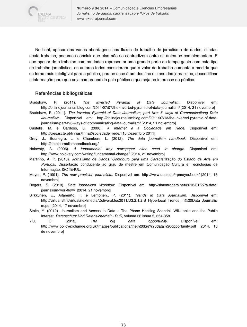 torna mais inteligível para o público, porque esse é um dos fins últimos dos jornalistas, descodificar a informação para que seja compreendida pelo público e que seja no interesse do público.