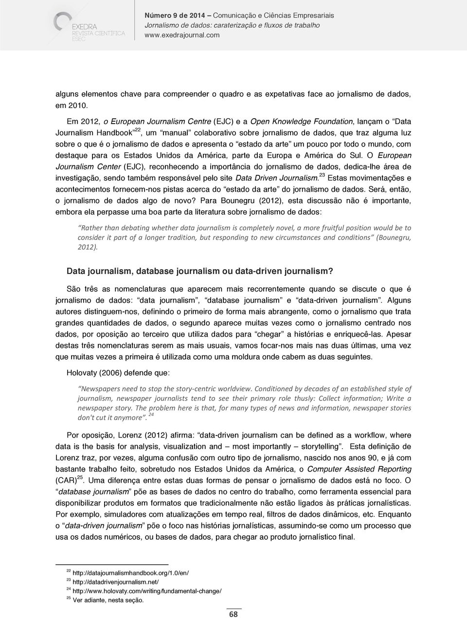 jornalismo de dados e apresenta o estado da arte um pouco por todo o mundo, com destaque para os Estados Unidos da América, parte da Europa e América do Sul.