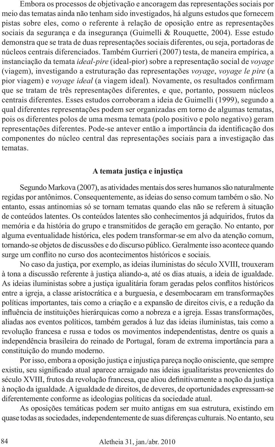 Esse estudo demonstra que se trata de duas representações sociais diferentes, ou seja, portadoras de núcleos centrais diferenciados.