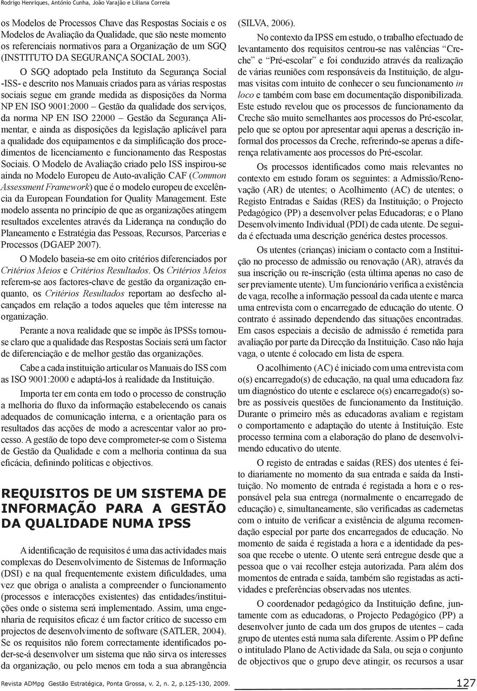 O SGQ adoptado pela Instituto da Segurança Social -ISS- e descrito nos Manuais criados para as várias respostas sociais segue em grande medida as disposições da Norma NP EN ISO 9001:2000 Gestão da