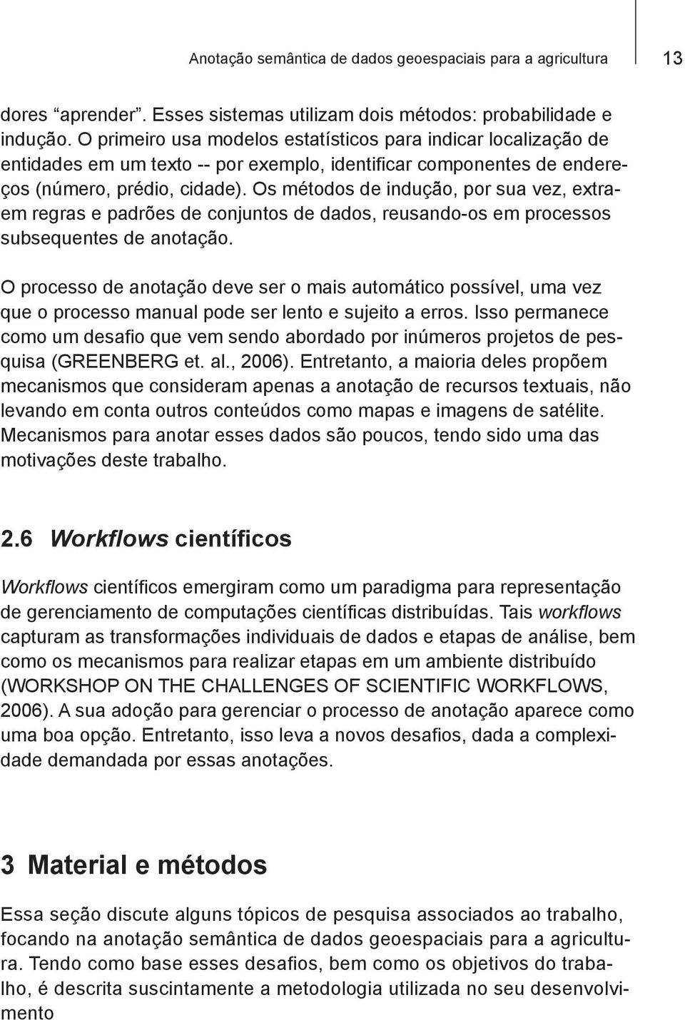 Os métodos de indução, por sua vez, extraem regras e padrões de conjuntos de dados, reusando-os em processos subsequentes de anotação.