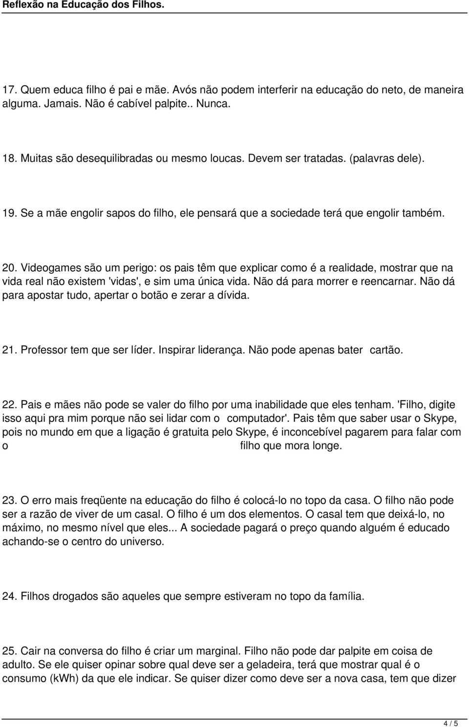 Videogames são um perigo: os pais têm que explicar como é a realidade, mostrar que na vida real não existem 'vidas', e sim uma única vida. Não dá para morrer e reencarnar.