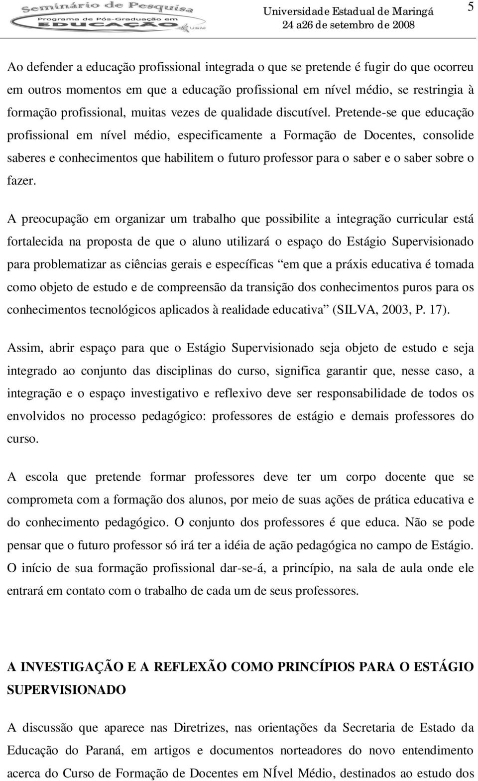 Pretende-se que educação profissional em nível médio, especificamente a Formação de Docentes, consolide saberes e conhecimentos que habilitem o futuro professor para o saber e o saber sobre o fazer.