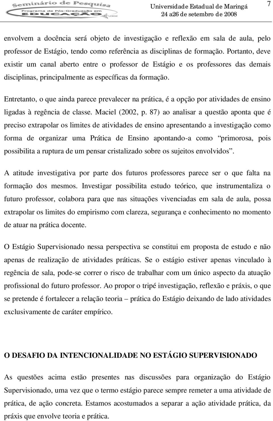 Entretanto, o que ainda parece prevalecer na prática, é a opção por atividades de ensino ligadas à regência de classe. Maciel (2002, p.