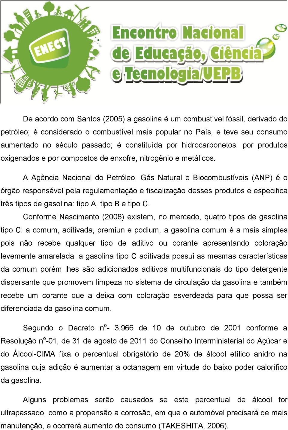 A Agência Nacional do Petróleo, Gás Natural e Biocombustíveis (ANP) é o órgão responsável pela regulamentação e fiscalização desses produtos e especifica três tipos de gasolina: tipo A, tipo B e tipo