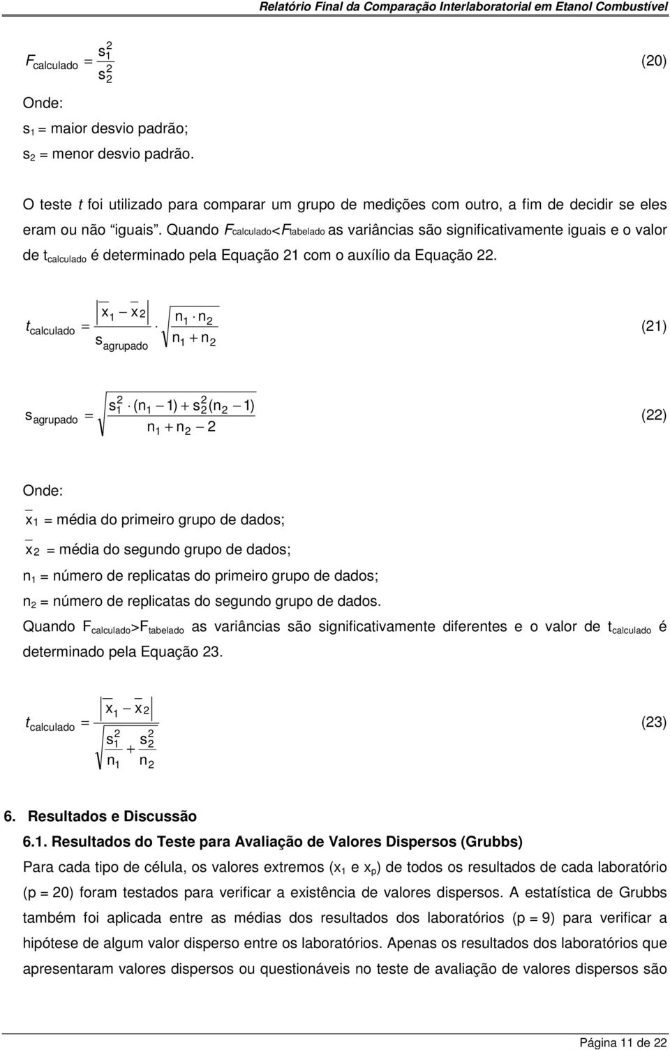 x1 x n1 n t calculado = (1) s n + n agrupado 1 s agrupado s1 (n1 1) + s(n 1) = () n + n 1 Onde: x 1 = média do primeiro grupo de dados; x = média do segundo grupo de dados; n 1 = número de replicatas