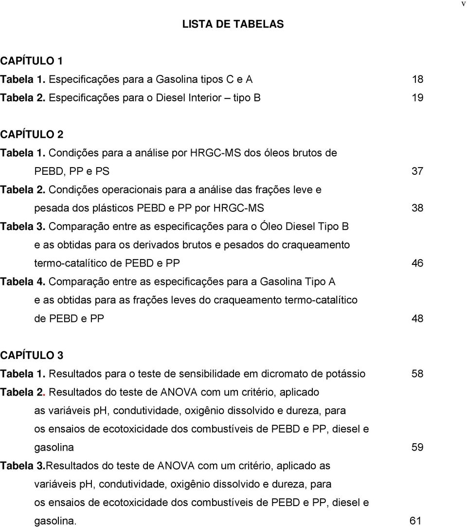 Comparação entre as especificações para o Óleo Diesel Tipo B e as obtidas para os derivados brutos e pesados do craqueamento termo-catalítico de PEBD e PP 46 Tabela 4.