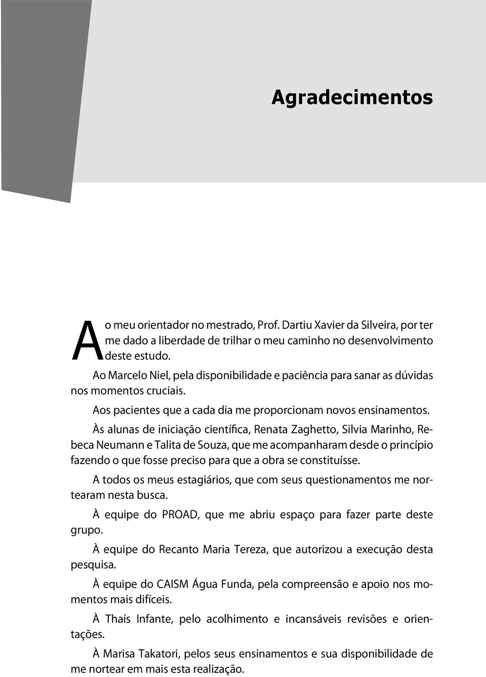 Às alunas de iniciação científica, Renata Zaghetto, Silvia Marinho, Rebeca Neumann e Talita de Souza, que me acompanharam desde o princípio fazendo o que fosse preciso para que a obra se constituísse.