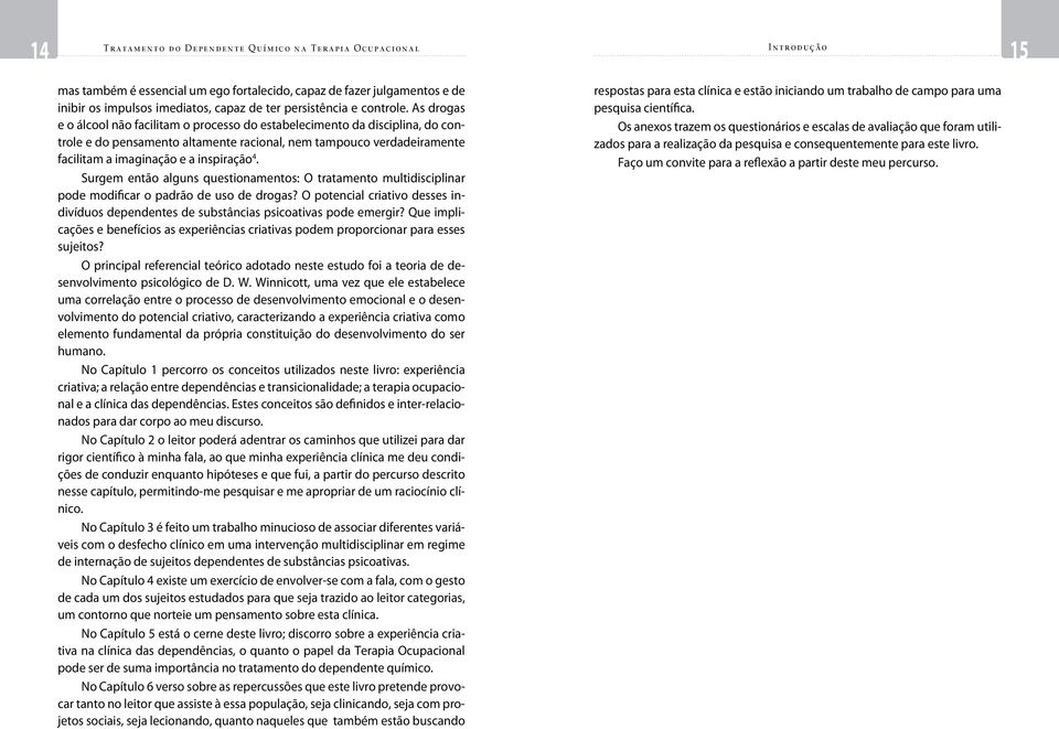 As drogas e o álcool não facilitam o processo do estabelecimento da disciplina, do controle e do pensamento altamente racional, nem tampouco verdadeiramente facilitam a imaginação e a inspiração 4.