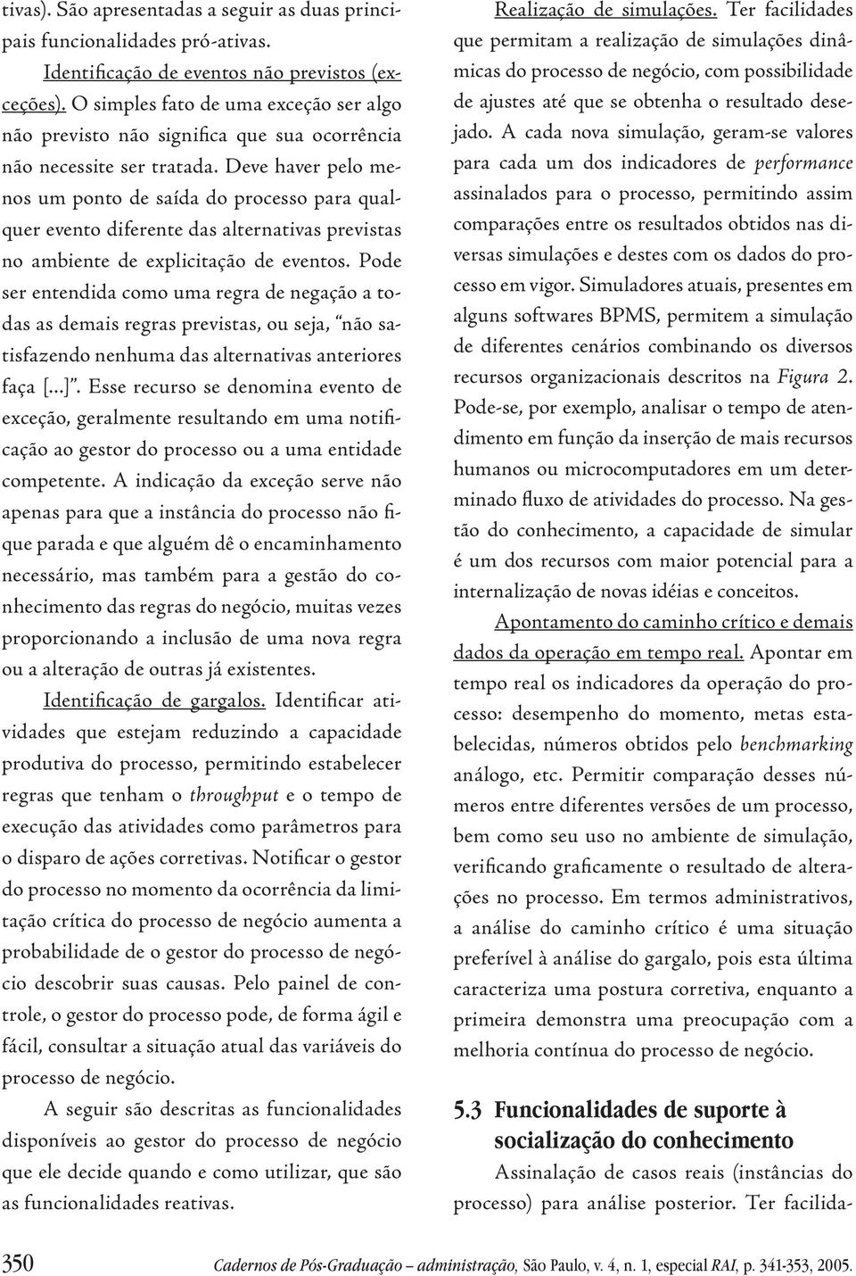 Deve haver pelo menos um ponto de saída do processo para qualquer evento diferente das alternativas previstas no ambiente de explicitação de eventos.