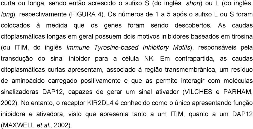 As caudas citoplasmáticas longas em geral possuem dois motivos inibidores baseados em tirosina (ou ITIM, do inglês Immune Tyrosine-based Inhibitory Motifs), responsáveis pela transdução do sinal