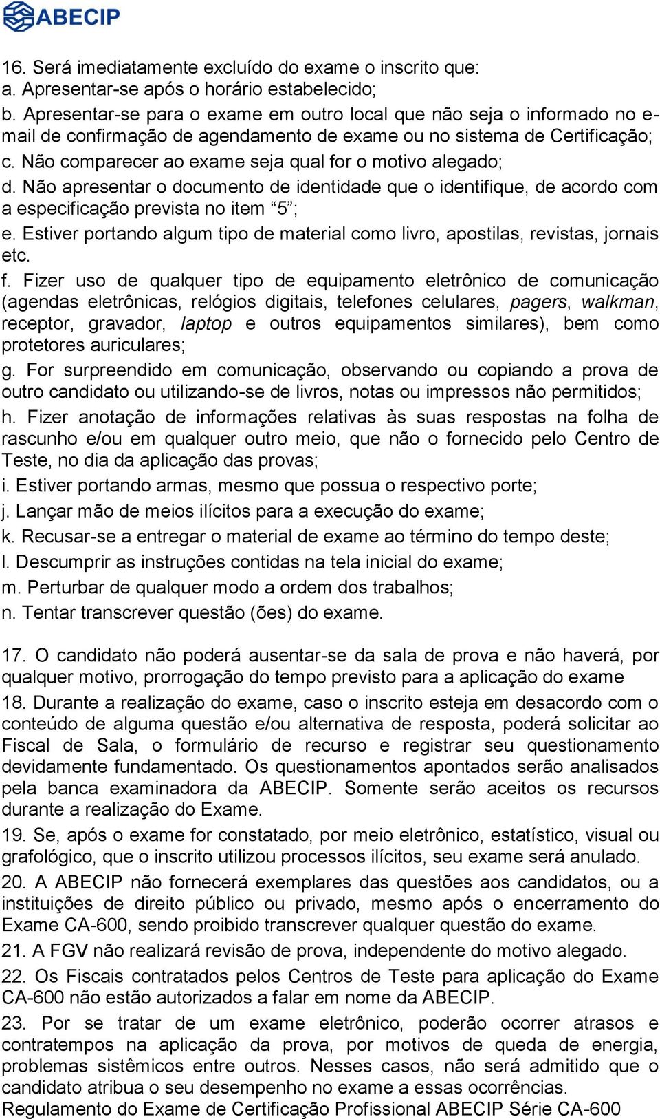 Não comparecer ao exame seja qual for o motivo alegado; d. Não apresentar o documento de identidade que o identifique, de acordo com a especificação prevista no item 5 ; e.