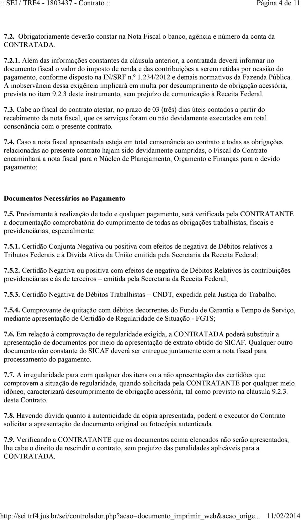 Além das informações constantes da cláusula anterior, a contratada deverá informar no documento fiscal o valor do imposto de renda e das contribuições a serem retidas por ocasião do pagamento,