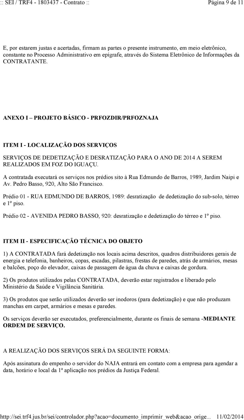 A contratada executará os serviços nos prédios sito à Rua Edmundo de Barros, 1989, Jardim Naipi e Av. Pedro Basso, 920, Alto São Francisco.