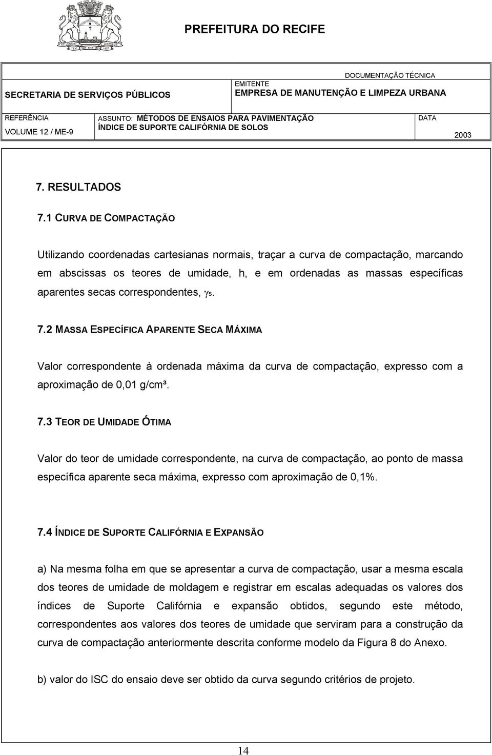 correspondentes, γs. 7.2 MASSA ESPECÍFICA APARENTE SECA MÁXIMA Valor correspondente à ordenada máxima da curva de compactação, expresso com a aproximação de 0,01 g/cm³. 7.3 TEOR DE UMIDADE ÓTIMA Valor do teor de umidade correspondente, na curva de compactação, ao ponto de massa específica aparente seca máxima, expresso com aproximação de 0,1%.