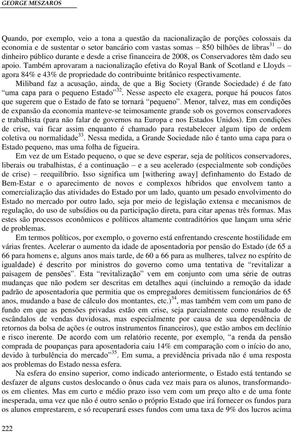 Também aprovaram a nacionalização efetiva do Royal Bank of Scotland e Lloyds agora 84% e 43% de propriedade do contribuinte britânico respectivamente.