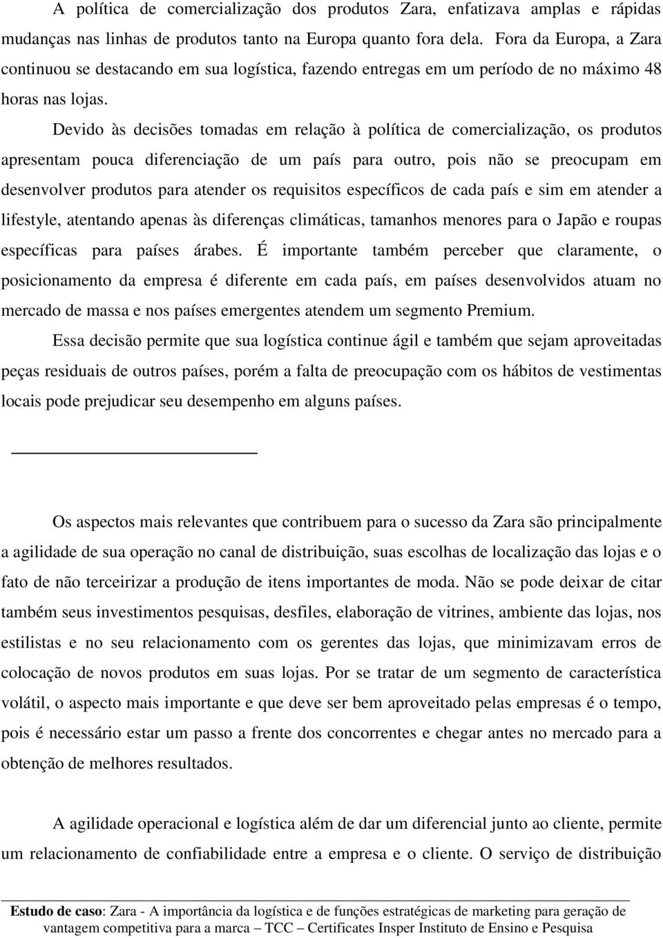 Devido às decisões tomadas em relação à política de comercialização, os produtos apresentam pouca diferenciação de um país para outro, pois não se preocupam em desenvolver produtos para atender os