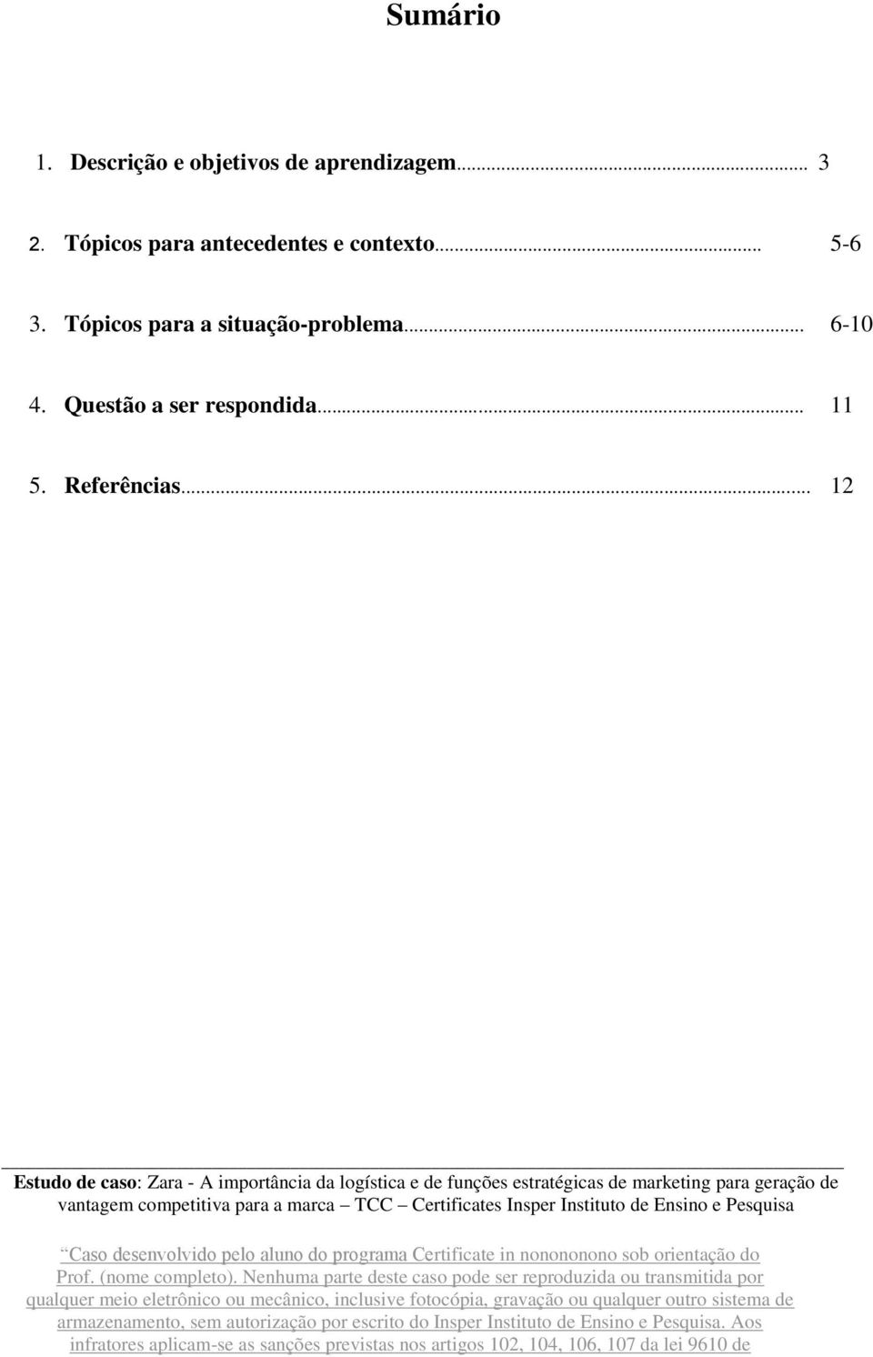 Nenhuma parte deste caso pode ser reproduzida ou transmitida por qualquer meio eletrônico ou mecânico, inclusive fotocópia, gravação ou qualquer outro sistema de