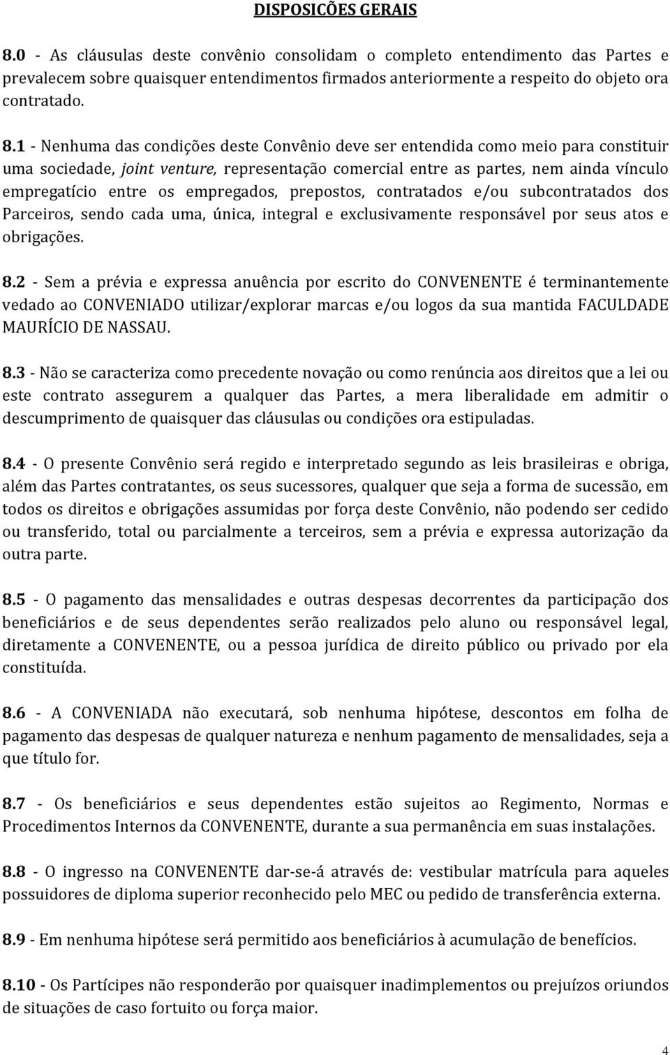 1 - Nenhuma das condições deste Convênio deve ser entendida como meio para constituir uma sociedade, joint venture, representação comercial entre as partes, nem ainda vínculo empregatício entre os