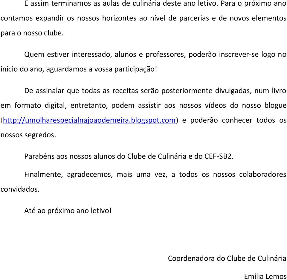 De assinalar que todas as receitas serão posteriormente divulgadas, num livro em formato digital, entretanto, podem assistir aos nossos vídeos do nosso blogue