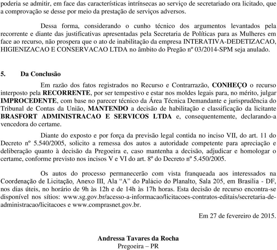 prospera que o ato de inabilitação da empresa INTERATIVA-DEDETIZACAO, HIGIENIZACAO E CONSERVACAO LTDA no âmbito do Pregão nº 03/2014-SPM seja anulado. 5.