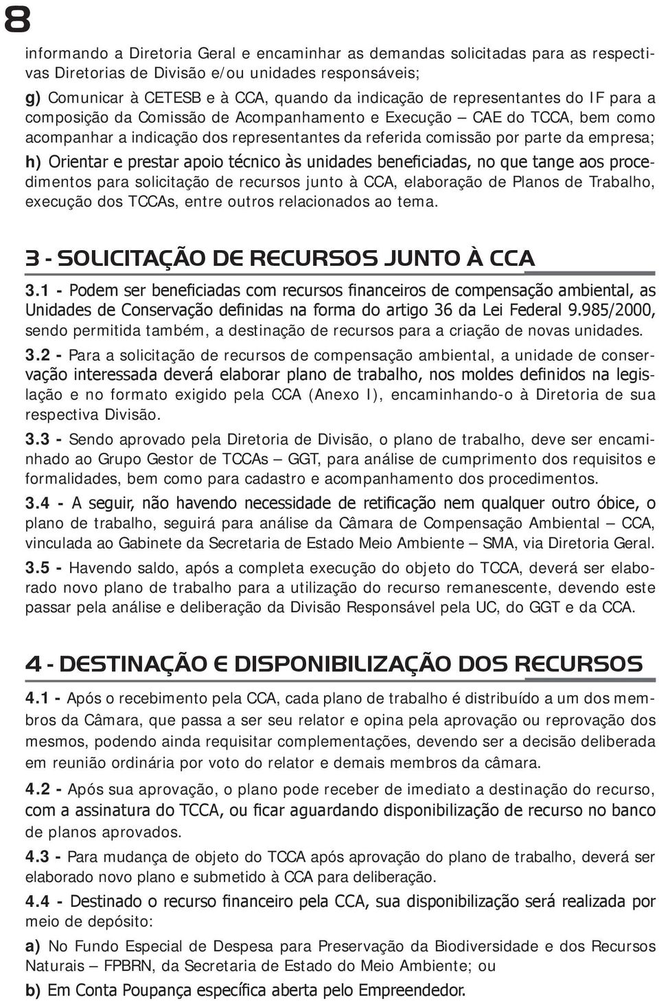 e prestar apoio técnico às unidades beneficiadas, no que tange aos procedimentos para solicitação de recursos junto à CCA, elaboração de Planos de Trabalho, execução dos TCCAs, entre outros