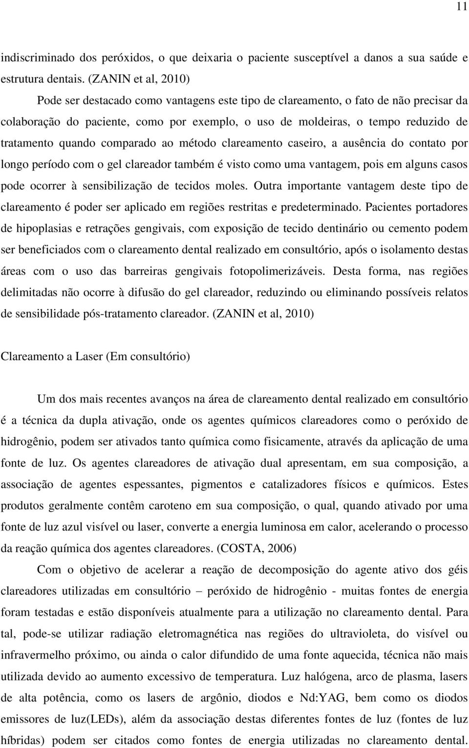 quando comparado ao método clareamento caseiro, a ausência do contato por longo período com o gel clareador também é visto como uma vantagem, pois em alguns casos pode ocorrer à sensibilização de