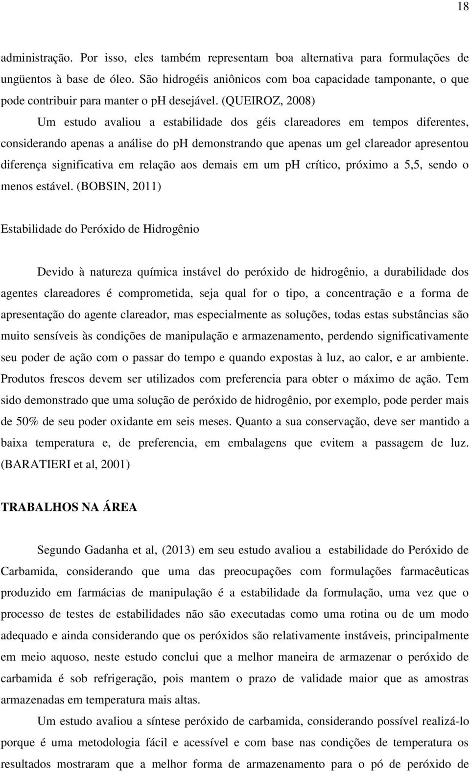 (QUEIROZ, 2008) Um estudo avaliou a estabilidade dos géis clareadores em tempos diferentes, considerando apenas a análise do ph demonstrando que apenas um gel clareador apresentou diferença