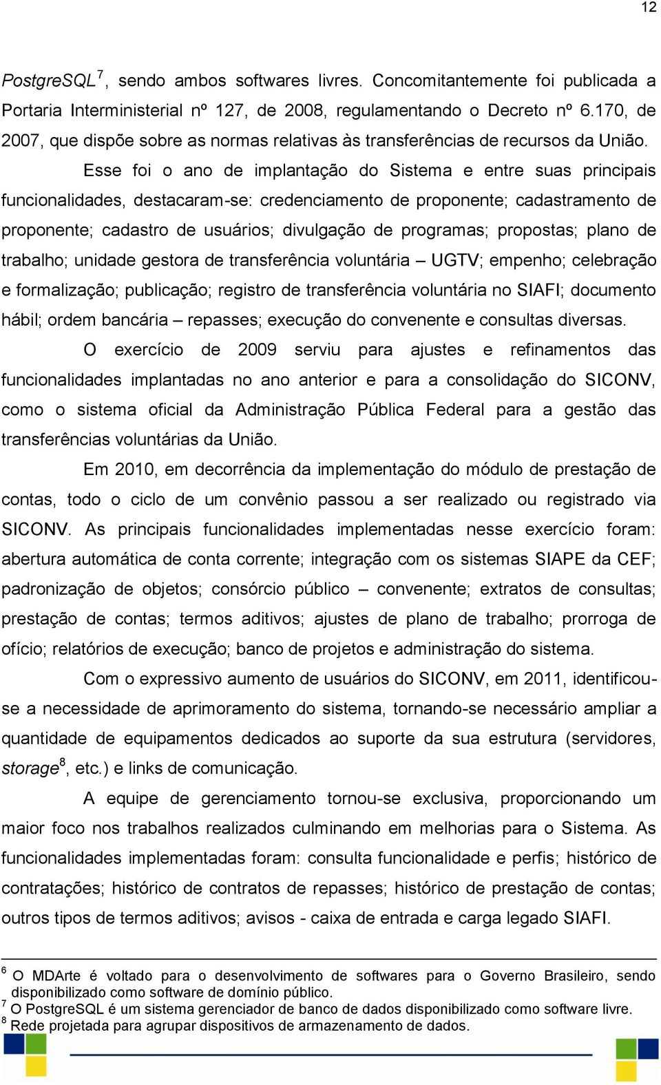 Esse foi o ano de implantação do Sistema e entre suas principais funcionalidades, destacaram-se: credenciamento de proponente; cadastramento de proponente; cadastro de usuários; divulgação de