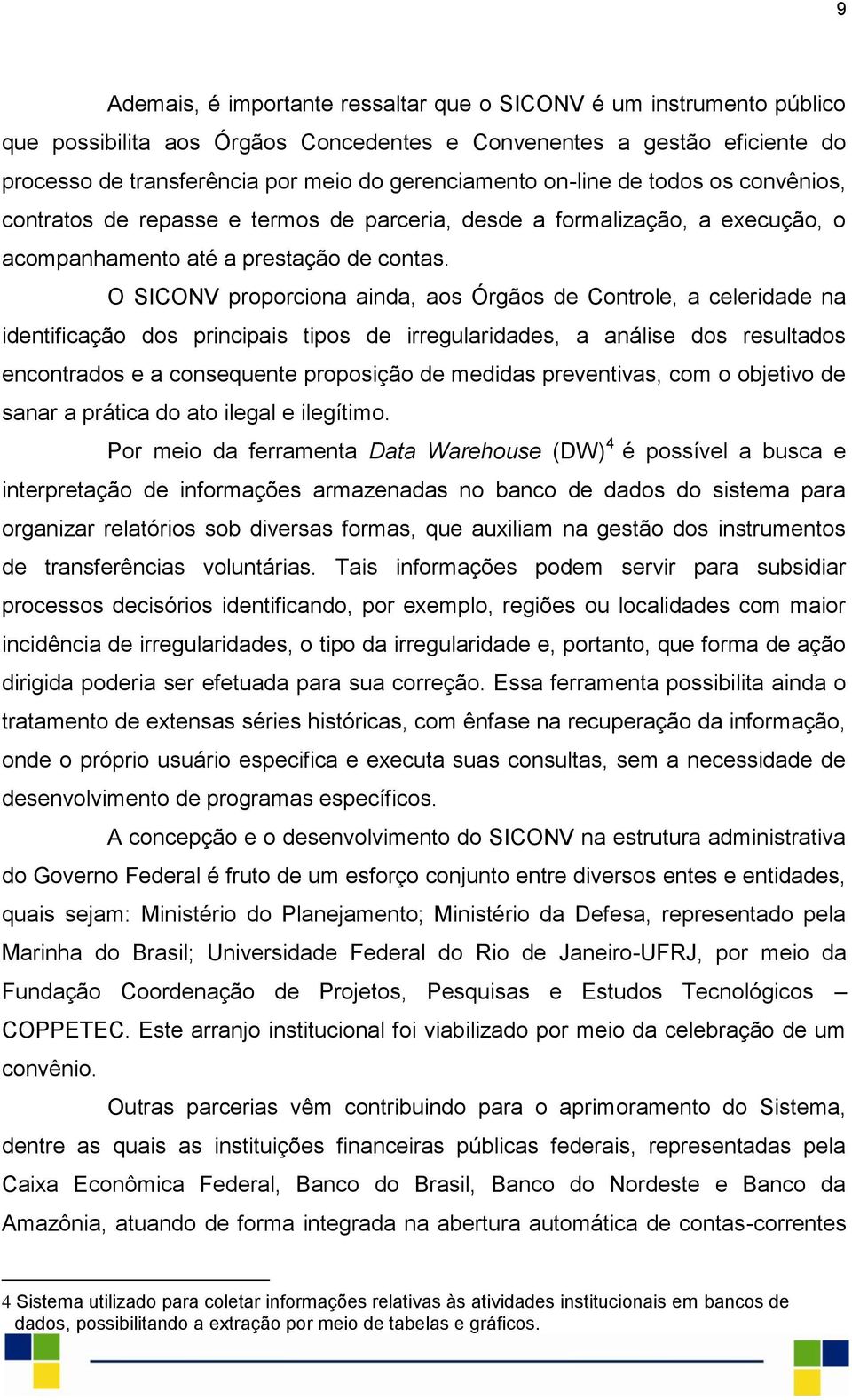 O SICONV proporciona ainda, aos Órgãos de Controle, a celeridade na identificação dos principais tipos de irregularidades, a análise dos resultados encontrados e a consequente proposição de medidas