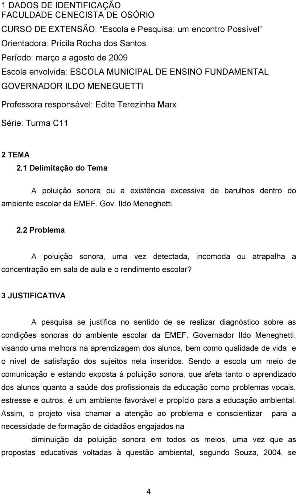 1 Delimitação do Tema A poluição sonora ou a existência excessiva de barulhos dentro do ambiente escolar da EMEF. Gov. Ildo Meneghetti. 2.