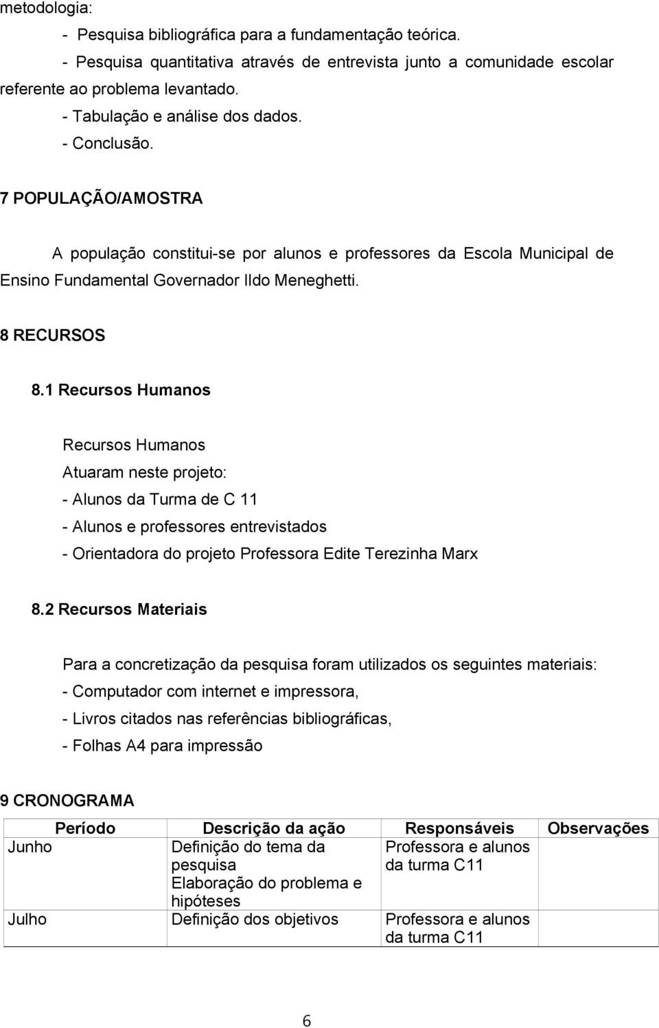 1 Recursos Humanos Recursos Humanos Atuaram neste projeto: - Alunos da Turma de C 11 - Alunos e professores entrevistados - Orientadora do projeto Professora Edite Terezinha Marx 8.