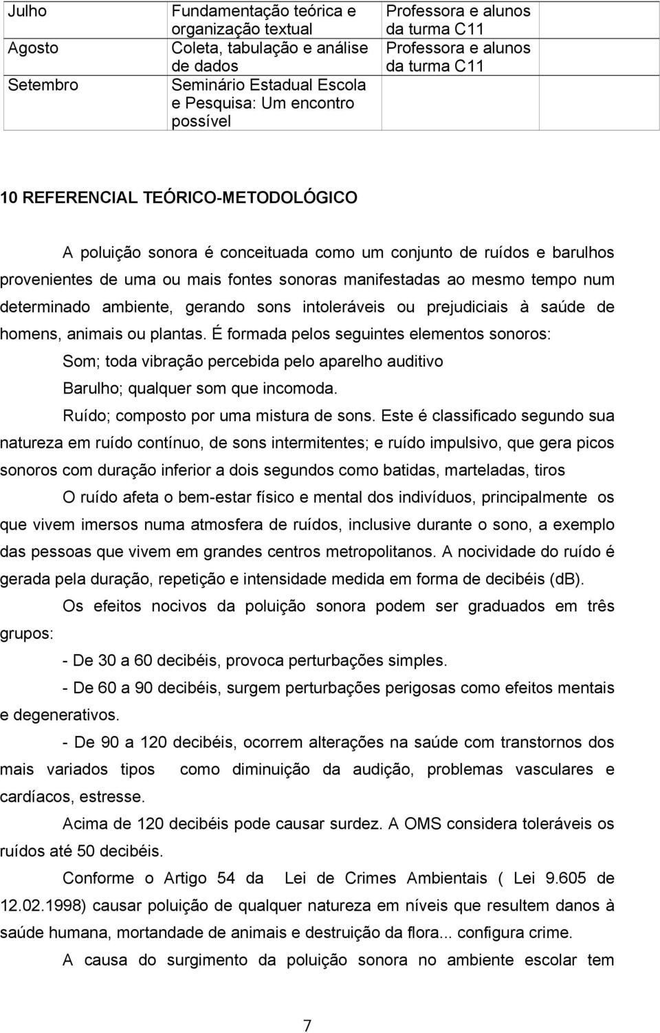 mesmo tempo num determinado ambiente, gerando sons intoleráveis ou prejudiciais à saúde de homens, animais ou plantas.