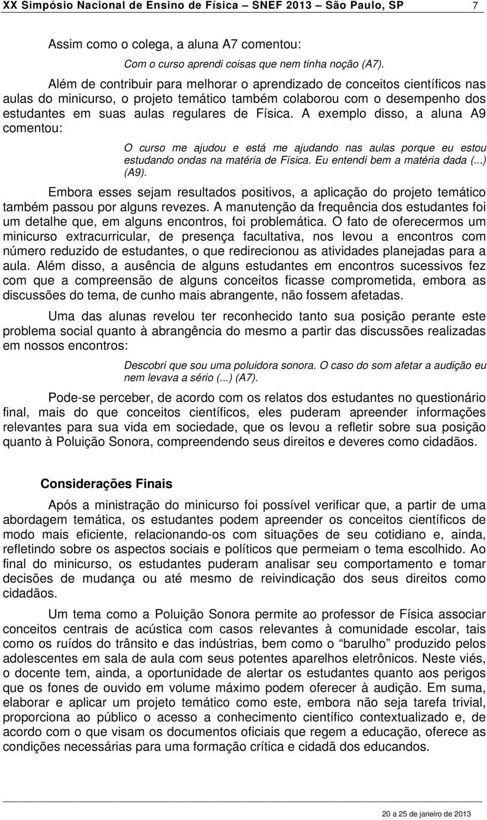 A exemplo disso, a aluna A9 comentou: O curso me ajudou e está me ajudando nas aulas porque eu estou estudando ondas na matéria de Física. Eu entendi bem a matéria dada (...) (A9).